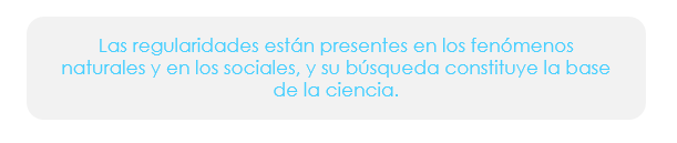 Las regularidades están presentes en los fenómenos naturales y en los sociales, y su búsqueda constituye la base de la ciencia. 